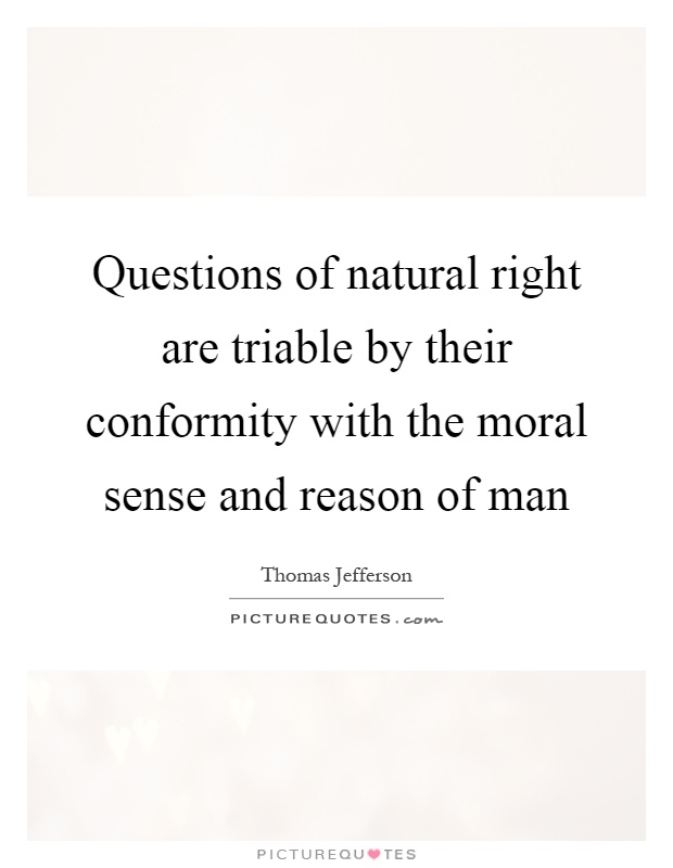 Questions of natural right are triable by their conformity with the moral sense and reason of man Picture Quote #1