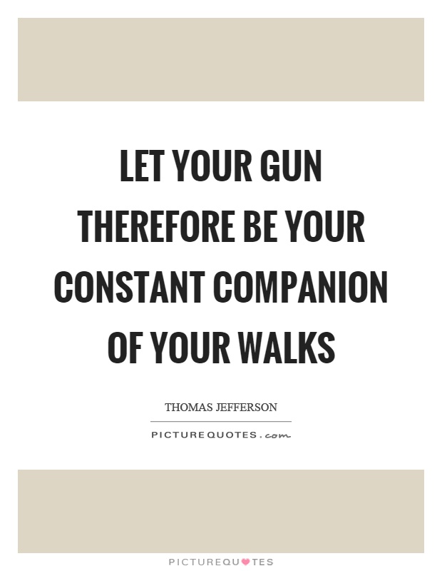 Let your gun therefore be your constant companion of your walks Picture Quote #1