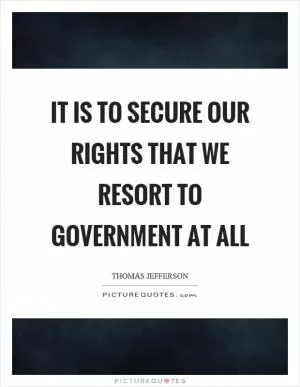 It is to secure our rights that we resort to government at all Picture Quote #1