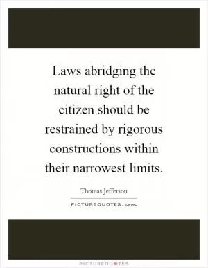 Laws abridging the natural right of the citizen should be restrained by rigorous constructions within their narrowest limits Picture Quote #1