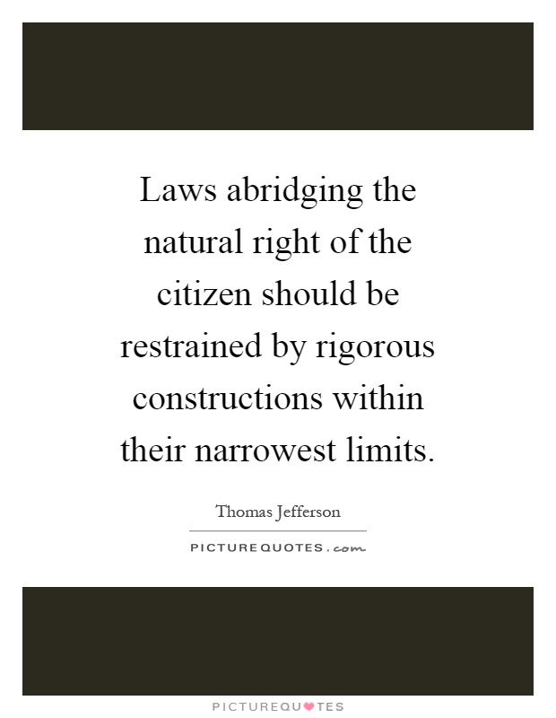 Laws abridging the natural right of the citizen should be restrained by rigorous constructions within their narrowest limits Picture Quote #1