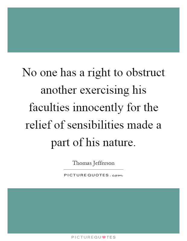 No one has a right to obstruct another exercising his faculties innocently for the relief of sensibilities made a part of his nature Picture Quote #1