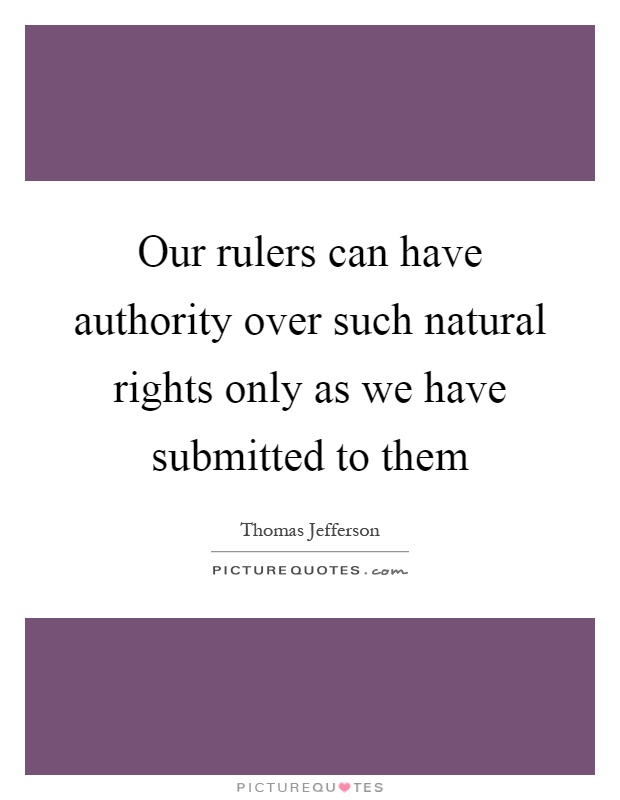 Our rulers can have authority over such natural rights only as we have submitted to them Picture Quote #1