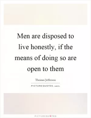 Men are disposed to live honestly, if the means of doing so are open to them Picture Quote #1