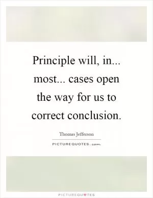 Principle will, in... most... cases open the way for us to correct conclusion Picture Quote #1