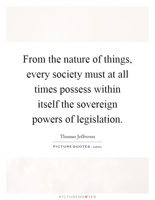 From the nature of things, every society must at all times possess within itself the sovereign powers of legislation Picture Quote #1
