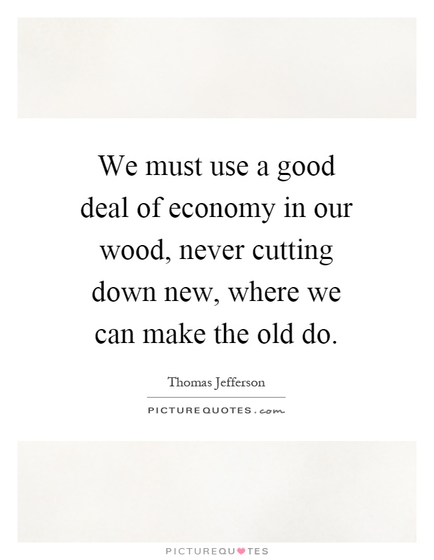 We must use a good deal of economy in our wood, never cutting down new, where we can make the old do Picture Quote #1