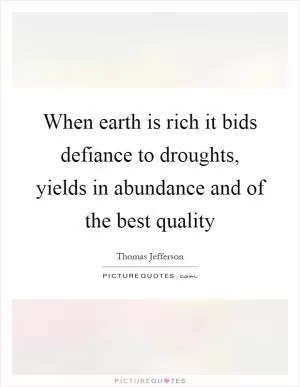 When earth is rich it bids defiance to droughts, yields in abundance and of the best quality Picture Quote #1
