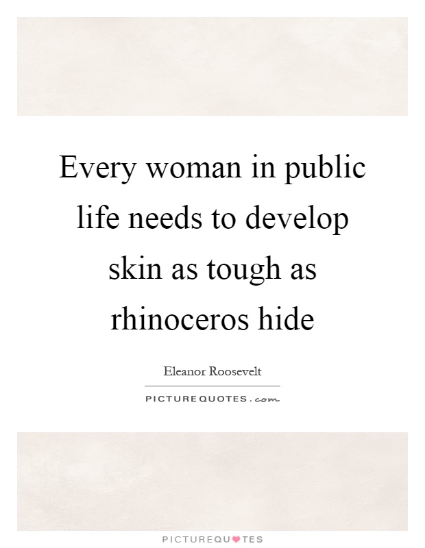 Every woman in public life needs to develop skin as tough as rhinoceros hide Picture Quote #1