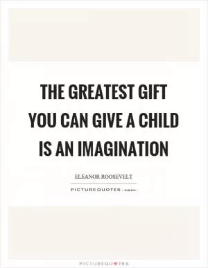 The greatest gift you can give a child is an imagination Picture Quote #1