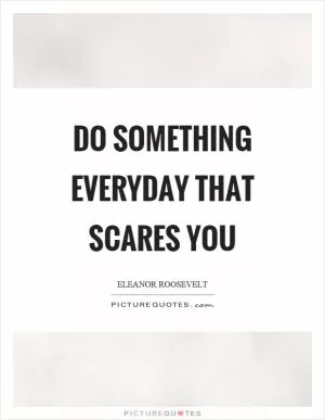 Do something everyday that scares you Picture Quote #1
