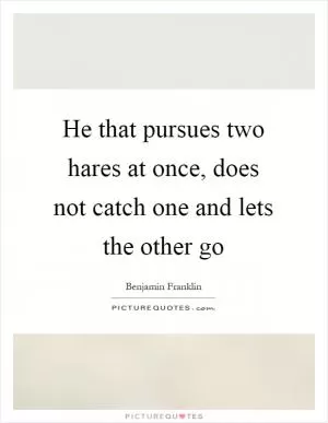 He that pursues two hares at once, does not catch one and lets the other go Picture Quote #1