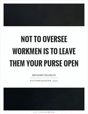 Not to oversee workmen is to leave them your purse open Picture Quote #1