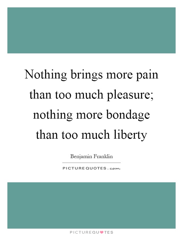 Nothing brings more pain than too much pleasure; nothing more bondage than too much liberty Picture Quote #1