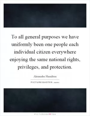 To all general purposes we have uniformly been one people each individual citizen everywhere enjoying the same national rights, privileges, and protection Picture Quote #1