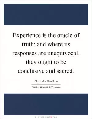 Experience is the oracle of truth; and where its responses are unequivocal, they ought to be conclusive and sacred Picture Quote #1