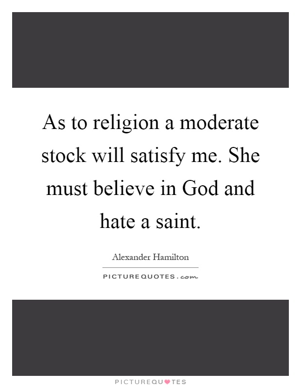 As to religion a moderate stock will satisfy me. She must believe in God and hate a saint Picture Quote #1