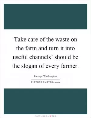 Take care of the waste on the farm and turn it into useful channels’ should be the slogan of every farmer Picture Quote #1