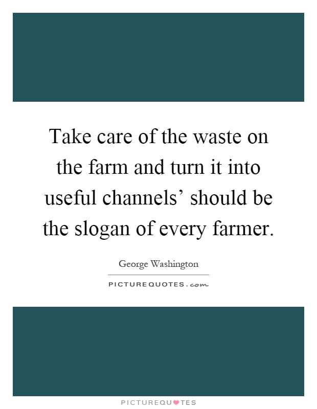 Take care of the waste on the farm and turn it into useful channels' should be the slogan of every farmer Picture Quote #1