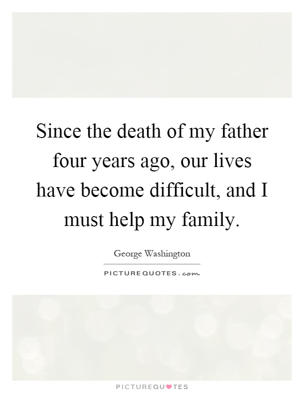 Since the death of my father four years ago, our lives have become difficult, and I must help my family Picture Quote #1