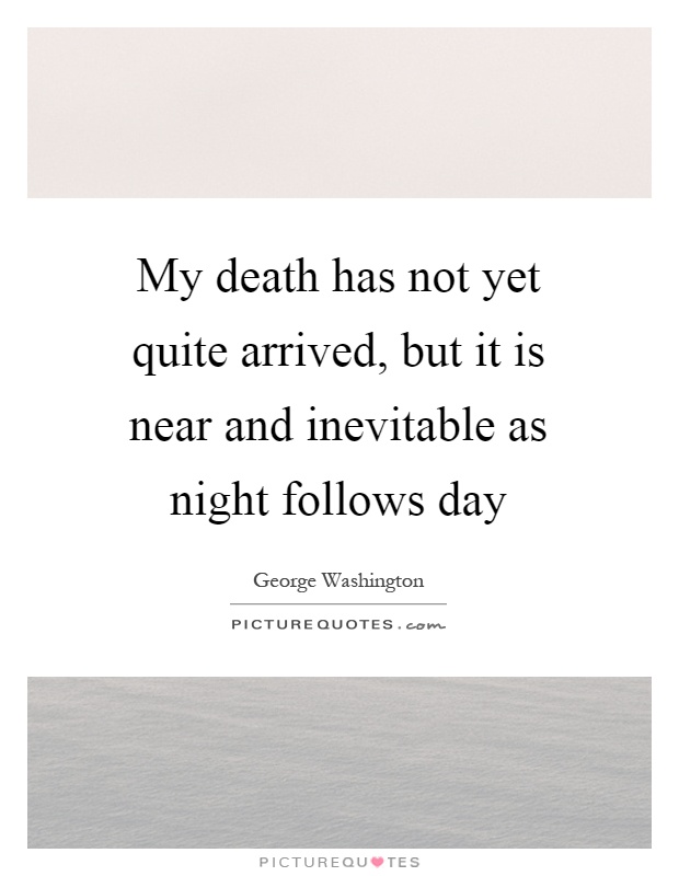 My death has not yet quite arrived, but it is near and inevitable as night follows day Picture Quote #1