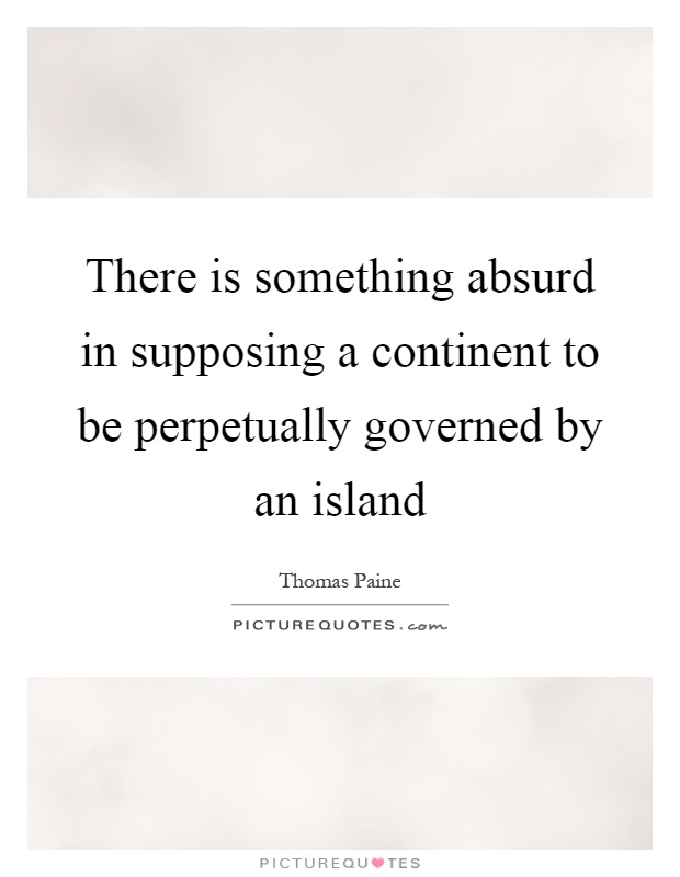 There is something absurd in supposing a continent to be perpetually governed by an island Picture Quote #1