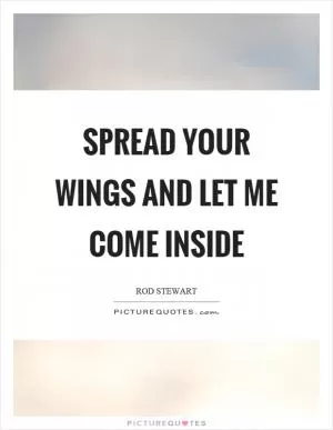 Spread your wings and let me come inside Picture Quote #1