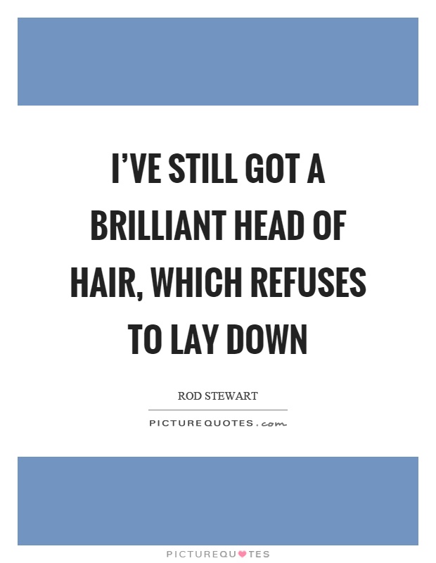 I've still got a brilliant head of hair, which refuses to lay down Picture Quote #1