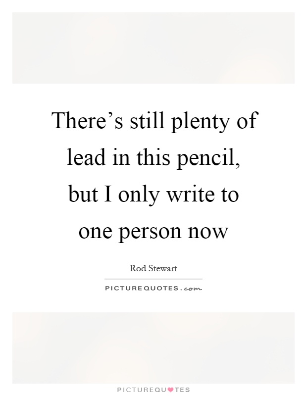There's still plenty of lead in this pencil, but I only write to one person now Picture Quote #1