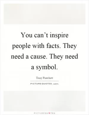 You can’t inspire people with facts. They need a cause. They need a symbol Picture Quote #1