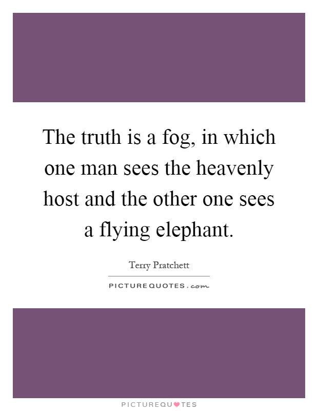 The truth is a fog, in which one man sees the heavenly host and the other one sees a flying elephant Picture Quote #1