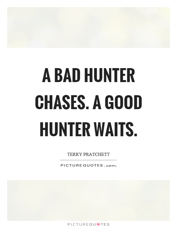 A bad hunter chases. A good hunter waits Picture Quote #1