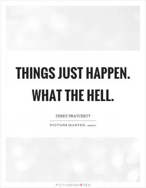 Things just happen. What the hell Picture Quote #1