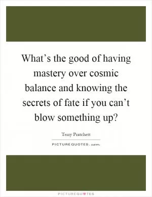 What’s the good of having mastery over cosmic balance and knowing the secrets of fate if you can’t blow something up? Picture Quote #1