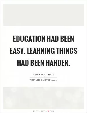 Education had been easy. Learning things had been harder Picture Quote #1