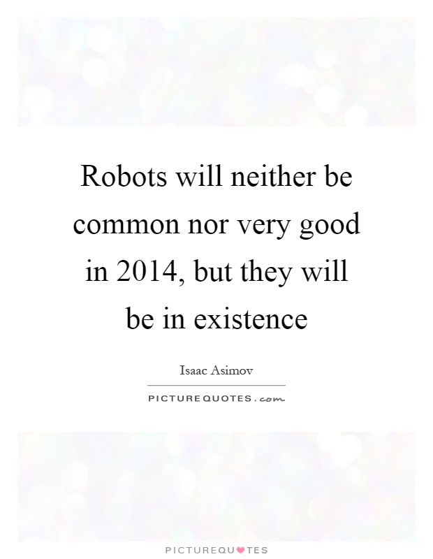 Robots will neither be common nor very good in 2014, but they will be in existence Picture Quote #1