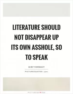 Literature should not disappear up its own asshole, so to speak Picture Quote #1