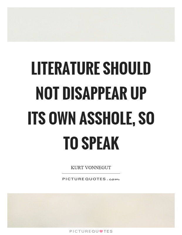 Literature should not disappear up its own asshole, so to speak Picture Quote #1
