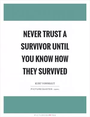 Never trust a survivor until you know how they survived Picture Quote #1