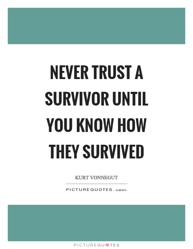 Never trust a survivor until you know how they survived Picture Quote #1