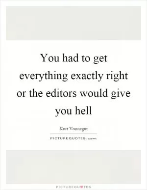 You had to get everything exactly right or the editors would give you hell Picture Quote #1