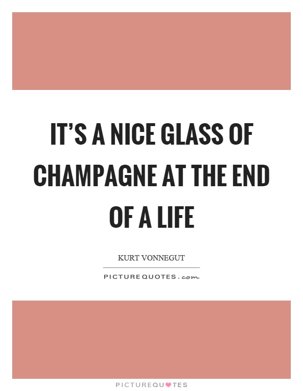 It's a nice glass of champagne at the end of a life Picture Quote #1