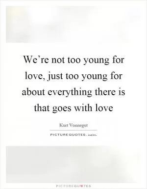 We’re not too young for love, just too young for about everything there is that goes with love Picture Quote #1