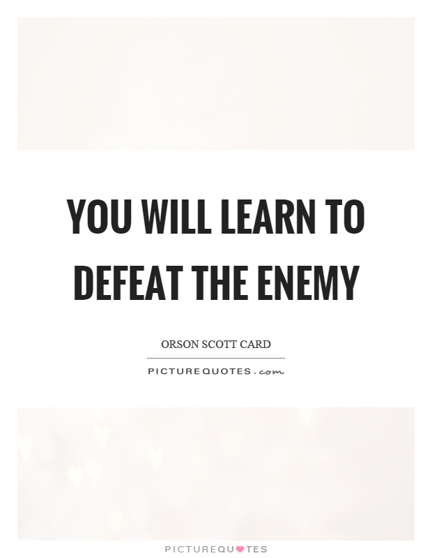 You will learn to defeat the enemy Picture Quote #1