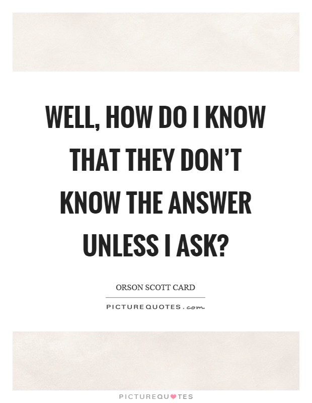 Well, how do I know that they don't know the answer unless I ask? Picture Quote #1