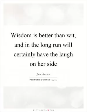 Wisdom is better than wit, and in the long run will certainly have the laugh on her side Picture Quote #1