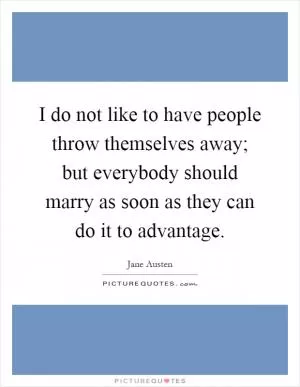 I do not like to have people throw themselves away; but everybody should marry as soon as they can do it to advantage Picture Quote #1
