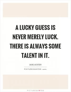 A lucky guess is never merely luck. There is always some talent in it Picture Quote #1