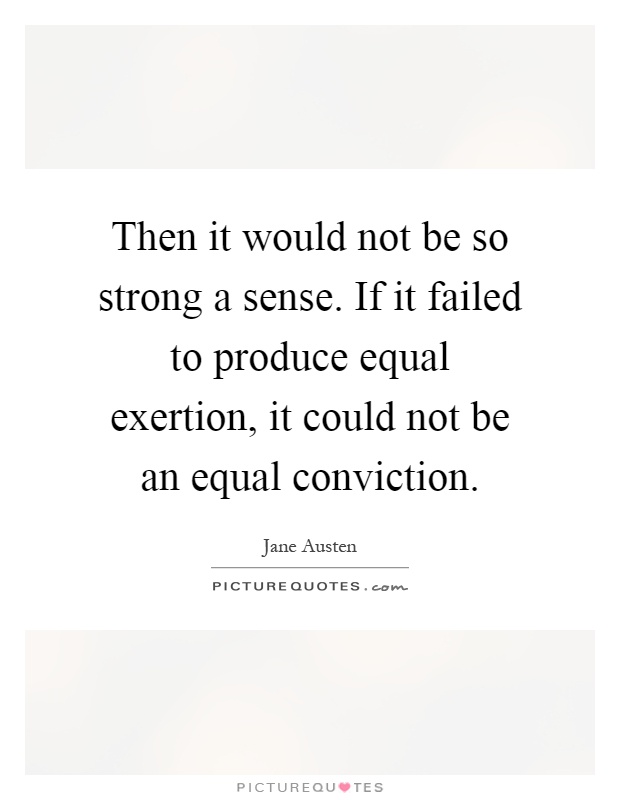 Then it would not be so strong a sense. If it failed to produce equal exertion, it could not be an equal conviction Picture Quote #1