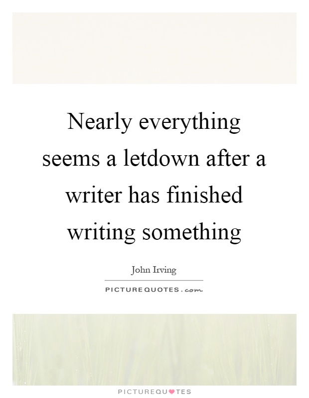 Nearly everything seems a letdown after a writer has finished writing something Picture Quote #1